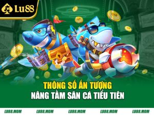 Thông số ấn tượng nâng tầm Săn Cá Tiểu Tiên
